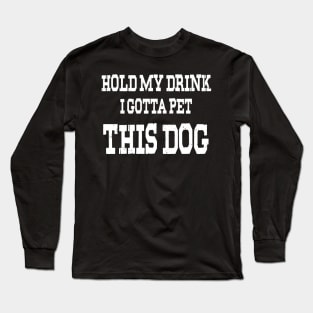 Hold My Drink I Gotta Pet This Dog Long Sleeve T-Shirt